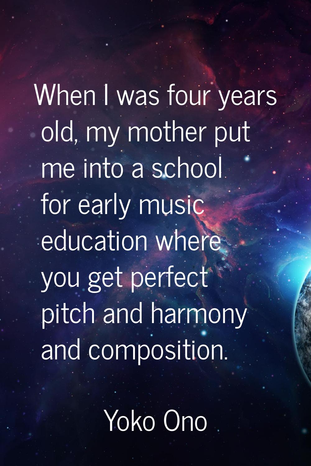 When I was four years old, my mother put me into a school for early music education where you get p