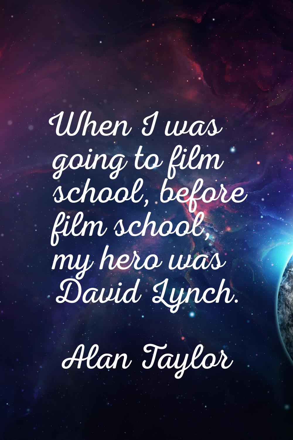 When I was going to film school, before film school, my hero was David Lynch.