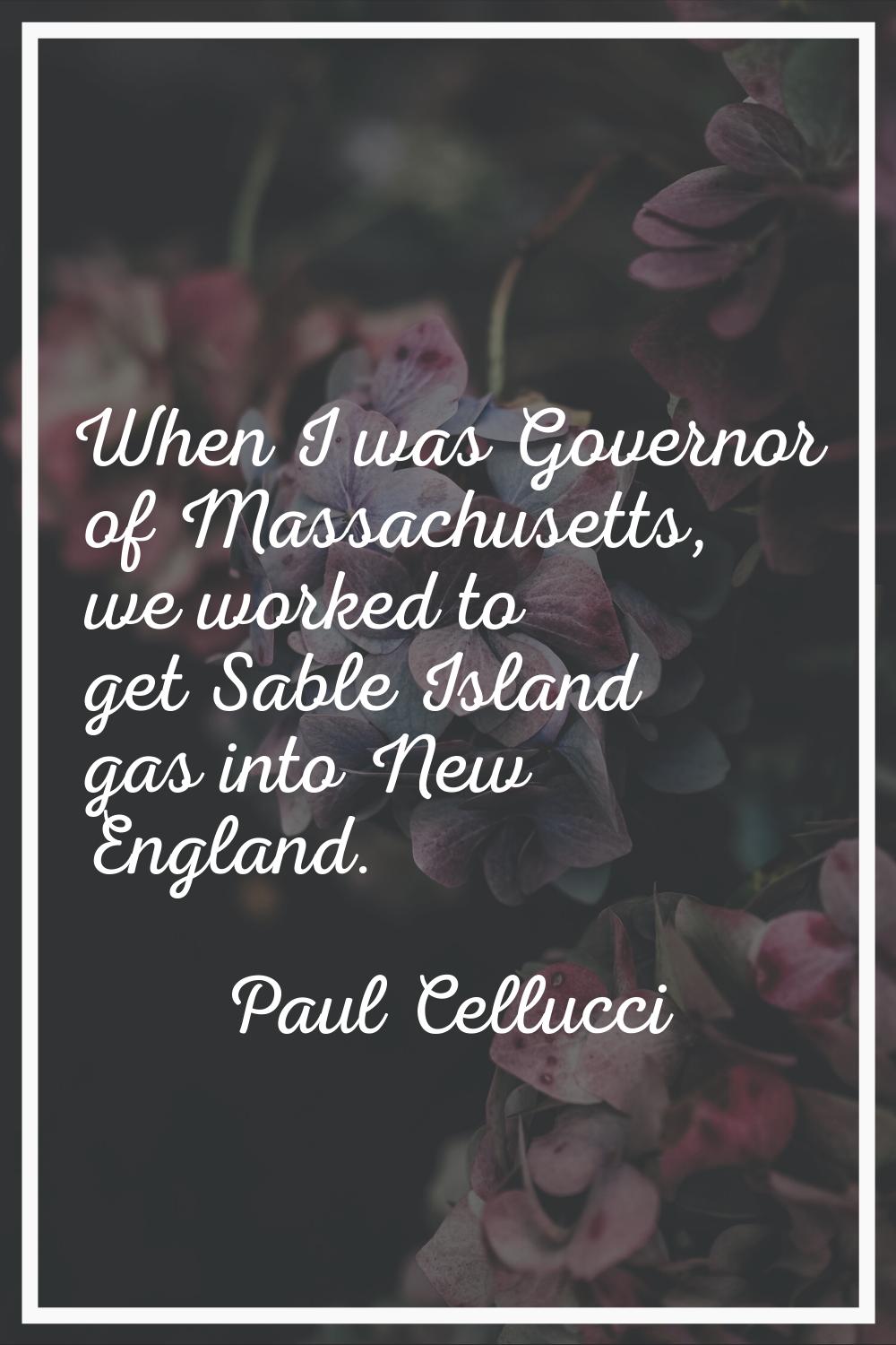 When I was Governor of Massachusetts, we worked to get Sable Island gas into New England.