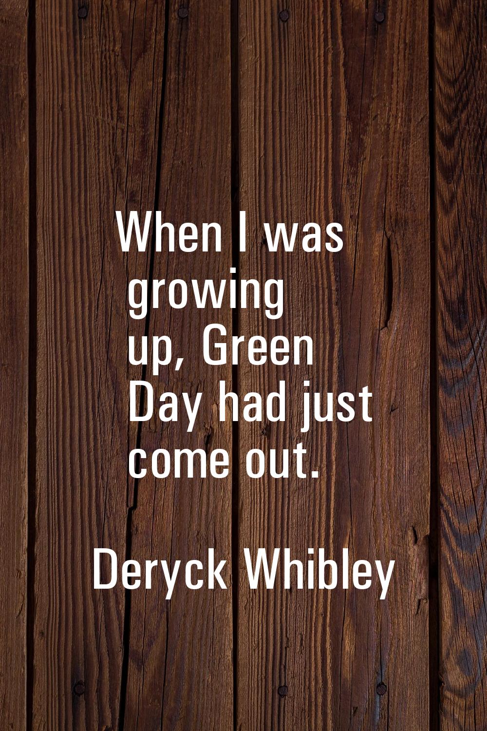 When I was growing up, Green Day had just come out.
