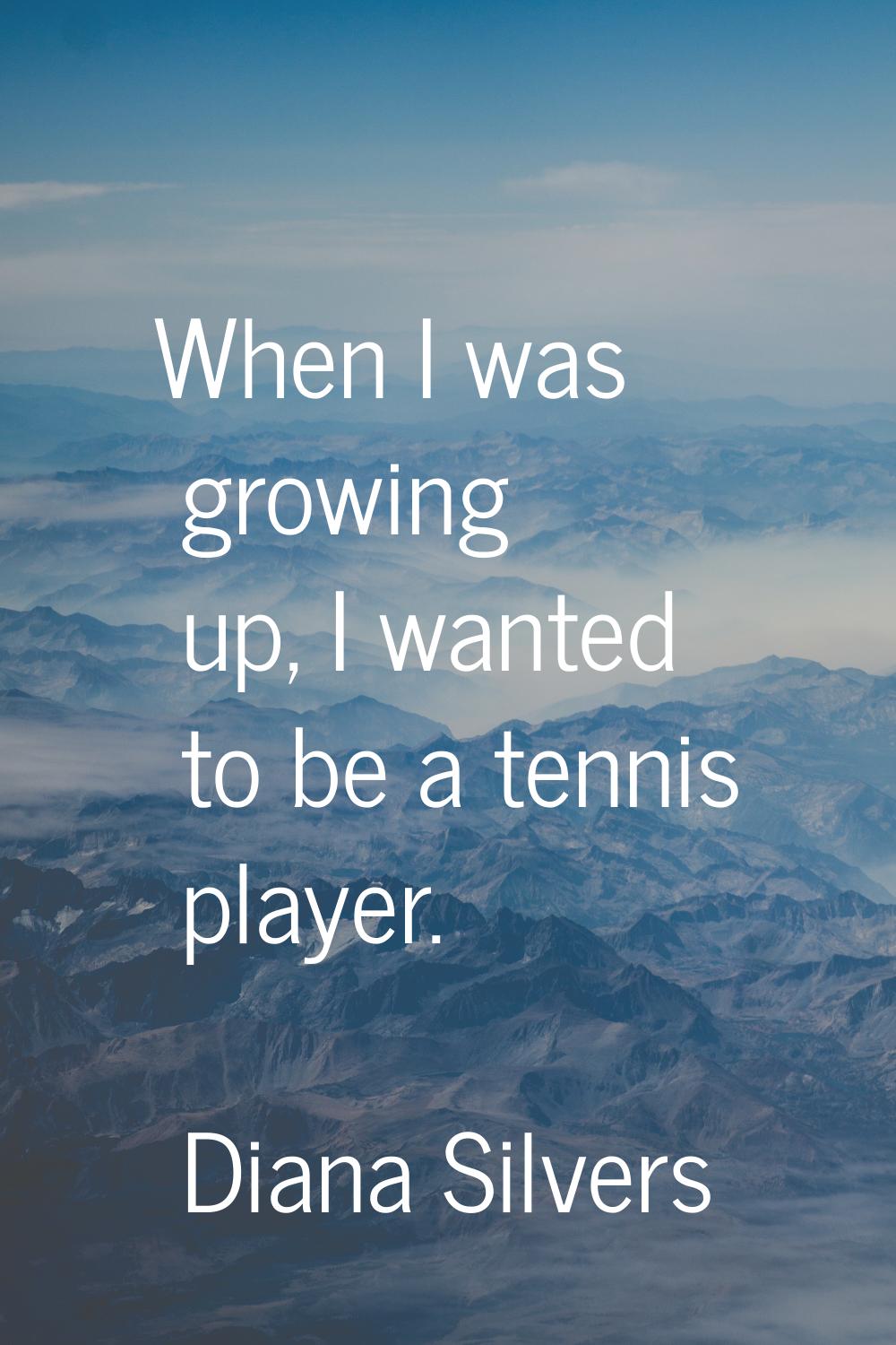 When I was growing up, I wanted to be a tennis player.