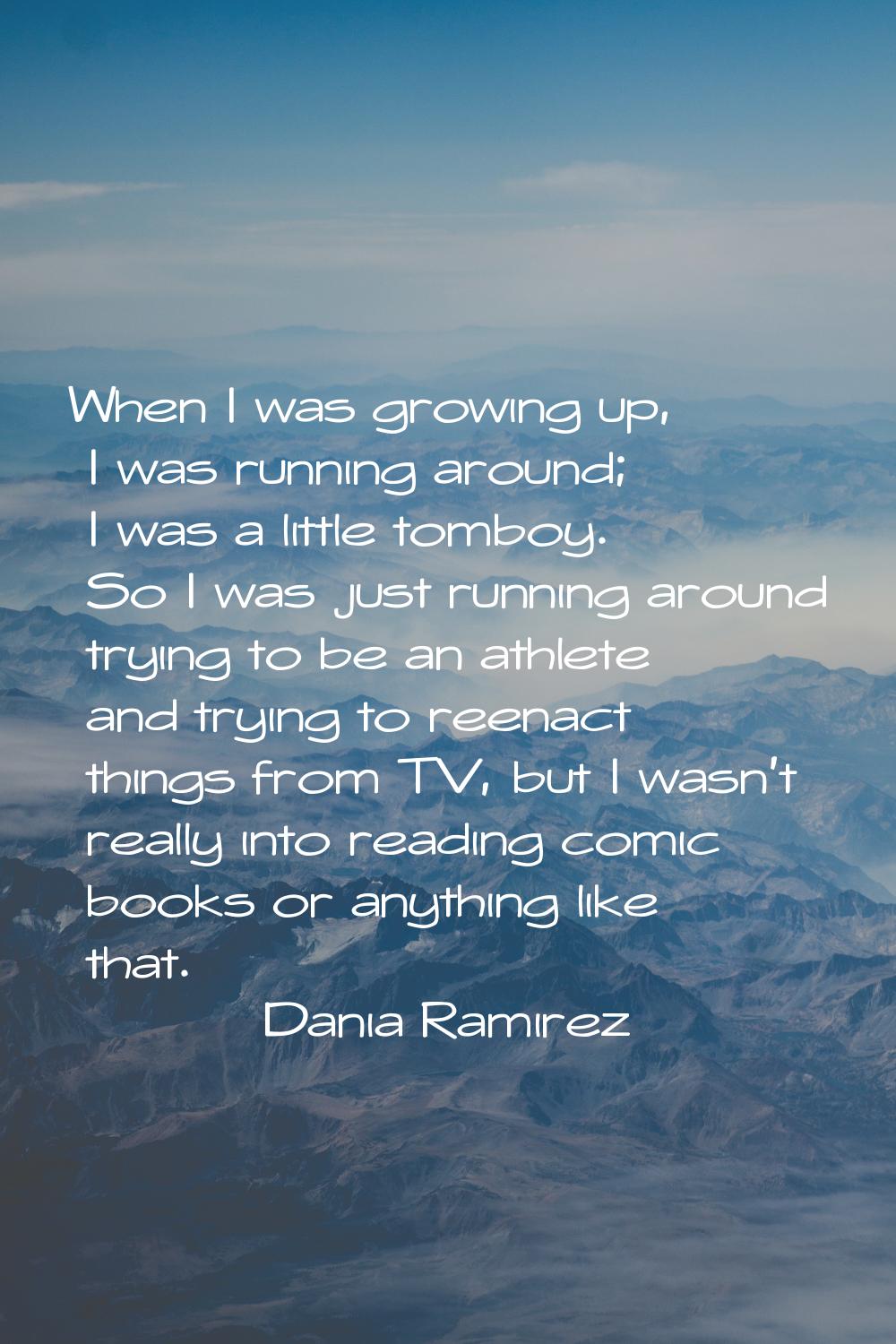 When I was growing up, I was running around; I was a little tomboy. So I was just running around tr