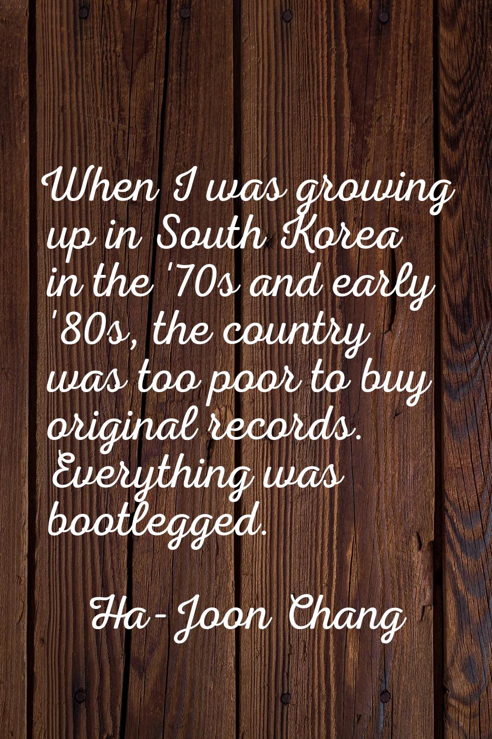 When I was growing up in South Korea in the '70s and early '80s, the country was too poor to buy or