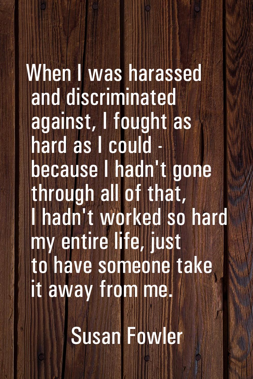 When I was harassed and discriminated against, I fought as hard as I could - because I hadn't gone 