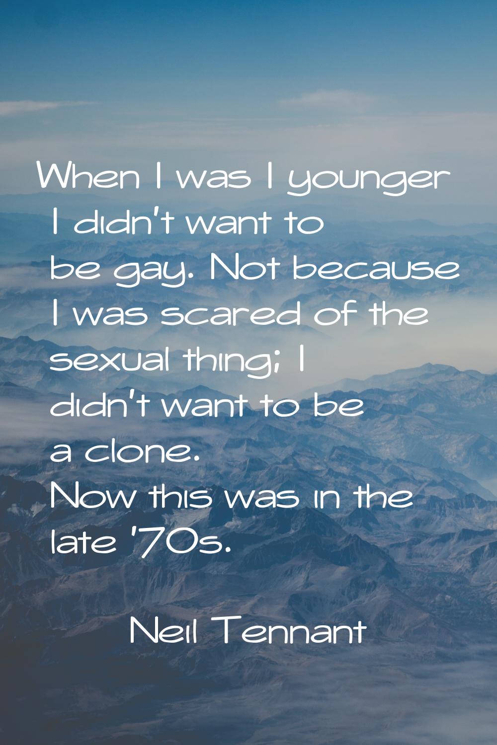 When I was I younger I didn't want to be gay. Not because I was scared of the sexual thing; I didn'