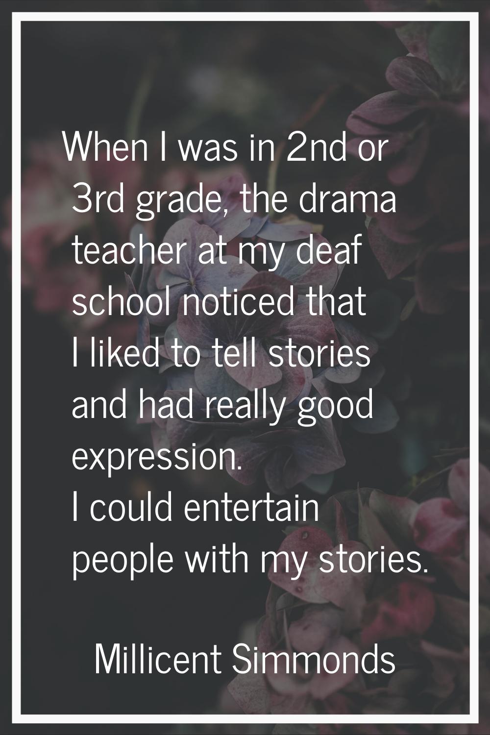 When I was in 2nd or 3rd grade, the drama teacher at my deaf school noticed that I liked to tell st