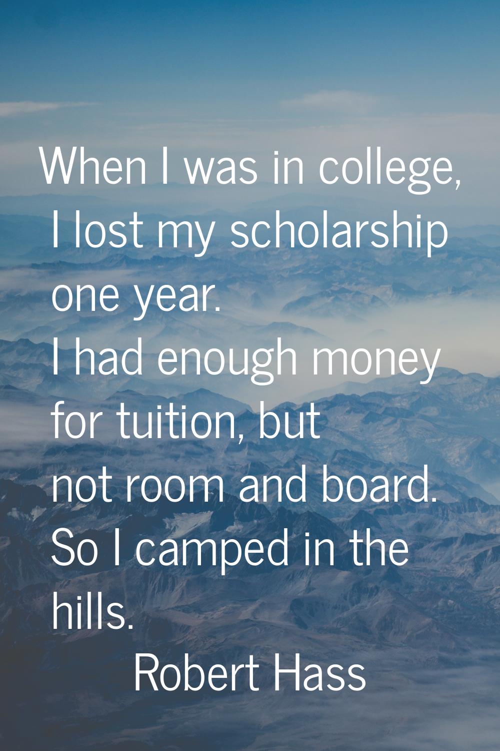 When I was in college, I lost my scholarship one year. I had enough money for tuition, but not room