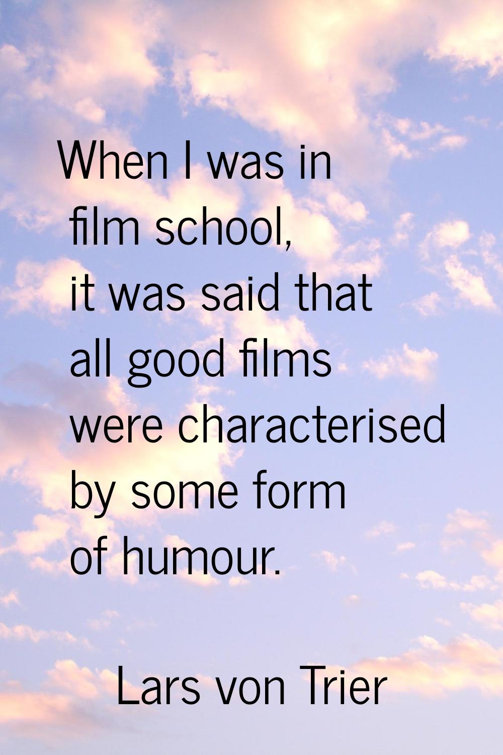 When I was in film school, it was said that all good films were characterised by some form of humou