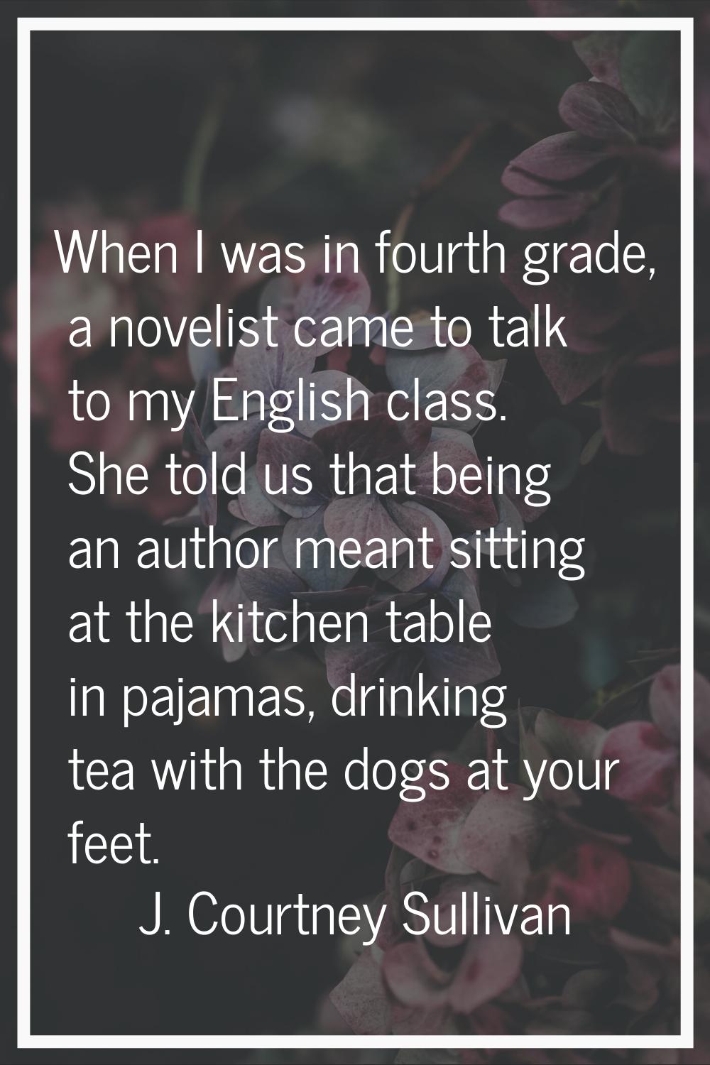 When I was in fourth grade, a novelist came to talk to my English class. She told us that being an 