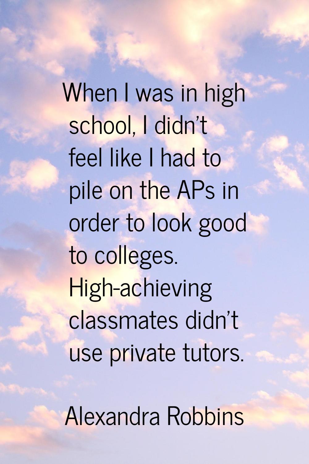 When I was in high school, I didn't feel like I had to pile on the APs in order to look good to col