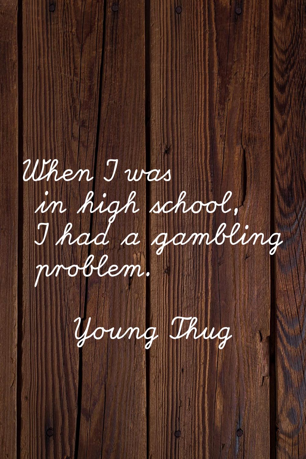 When I was in high school, I had a gambling problem.