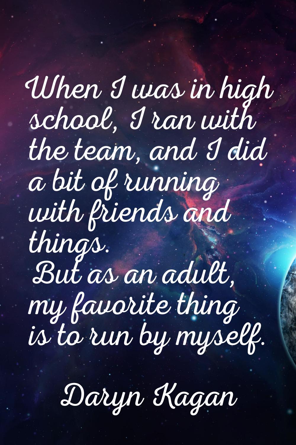 When I was in high school, I ran with the team, and I did a bit of running with friends and things.