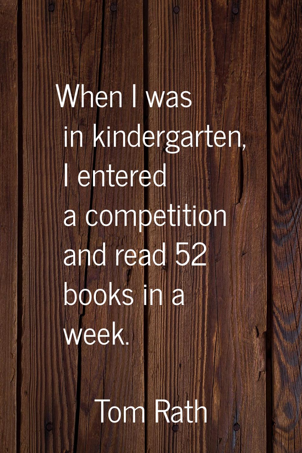 When I was in kindergarten, I entered a competition and read 52 books in a week.