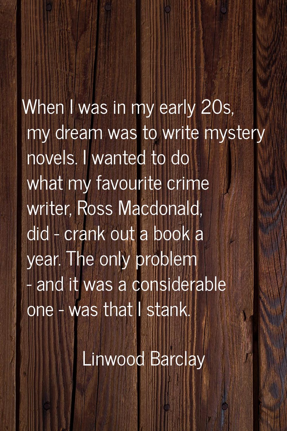 When I was in my early 20s, my dream was to write mystery novels. I wanted to do what my favourite 