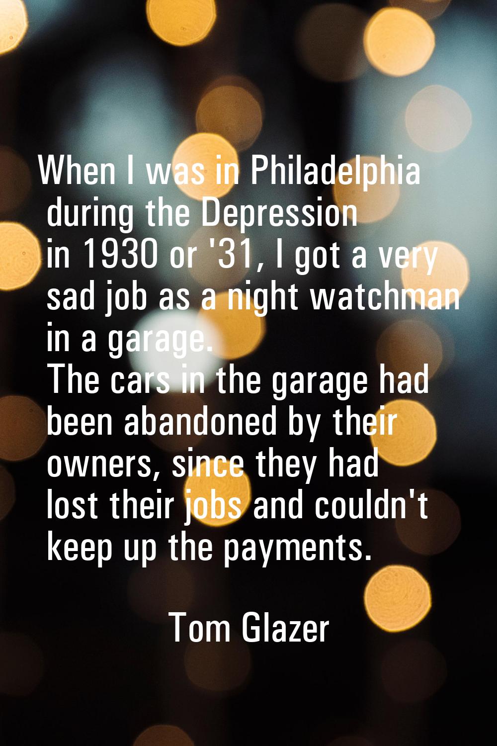 When I was in Philadelphia during the Depression in 1930 or '31, I got a very sad job as a night wa