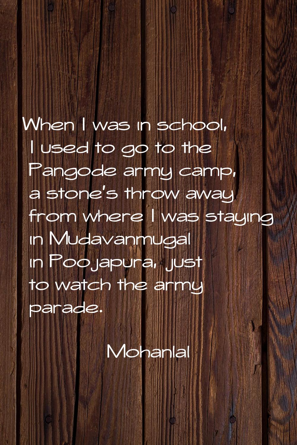 When I was in school, I used to go to the Pangode army camp, a stone's throw away from where I was 