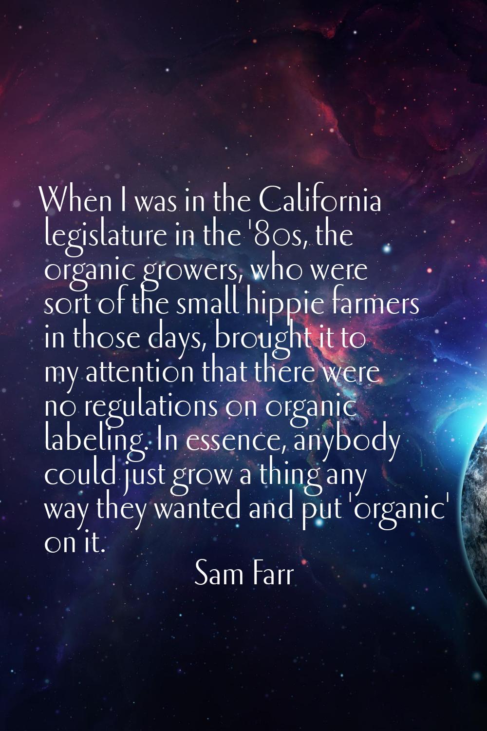 When I was in the California legislature in the '80s, the organic growers, who were sort of the sma