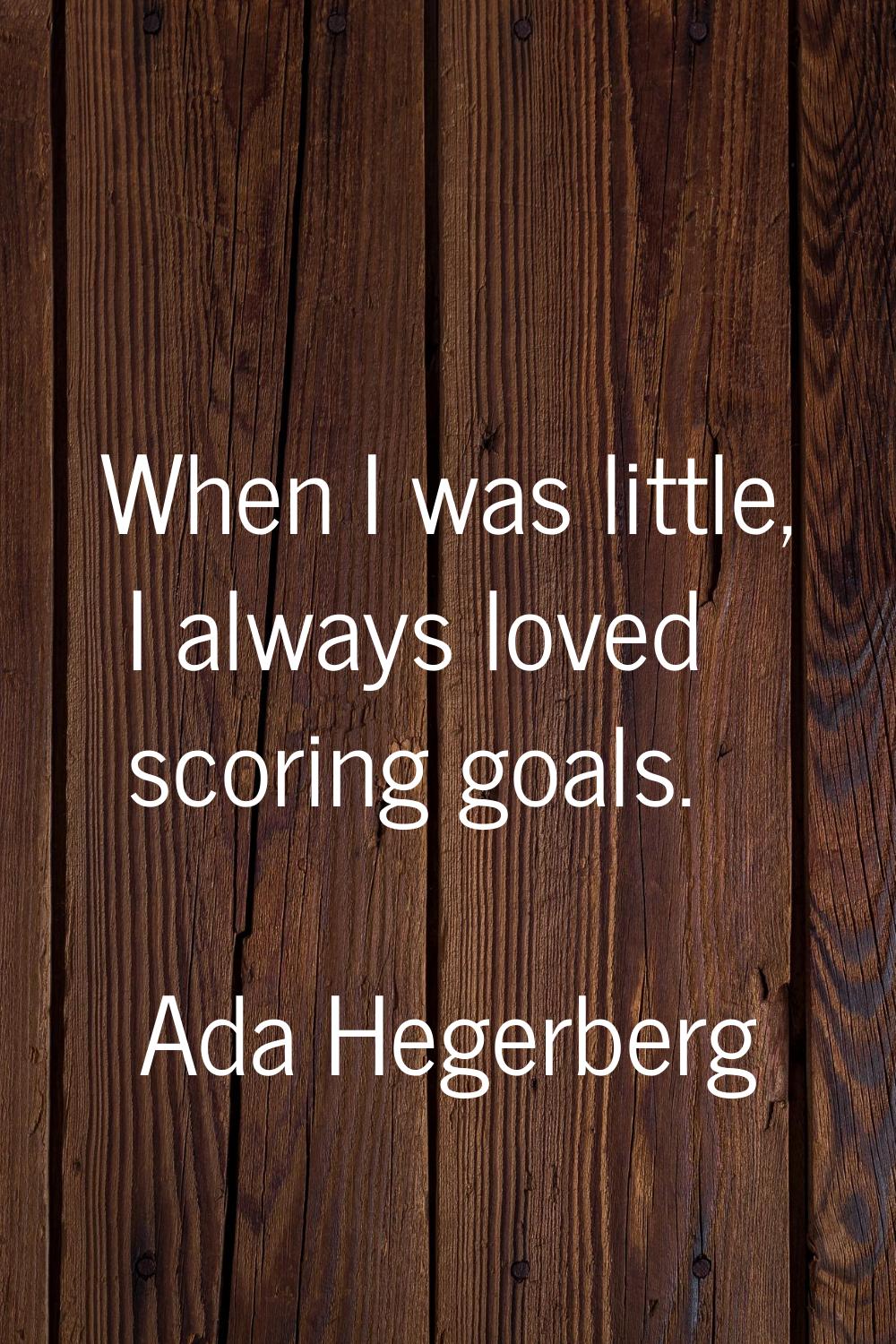 When I was little, I always loved scoring goals.