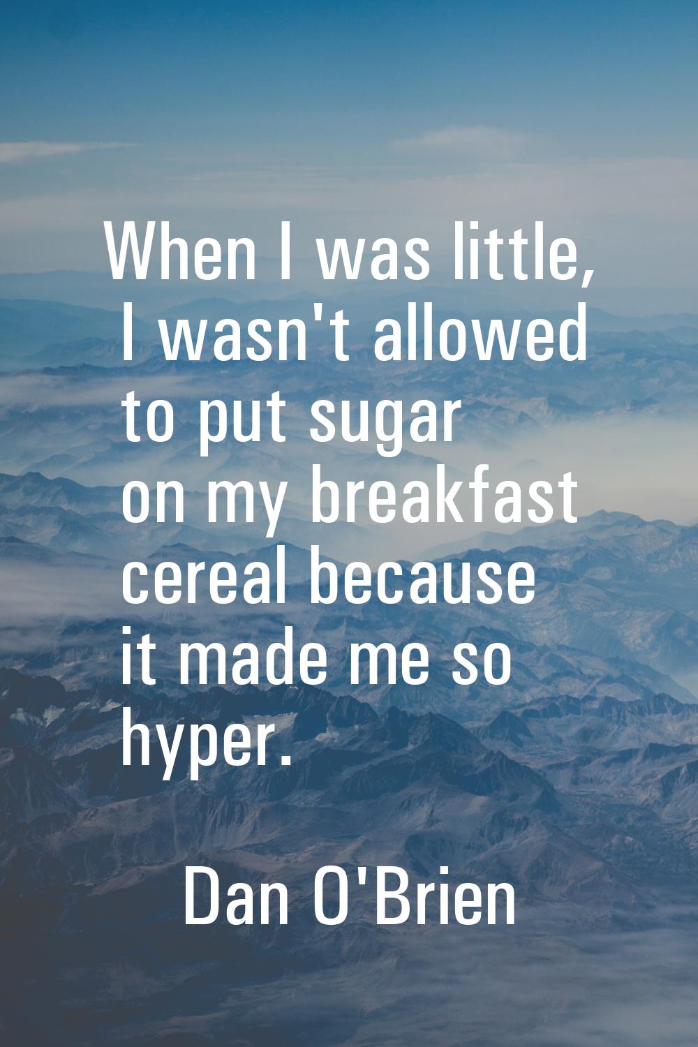 When I was little, I wasn't allowed to put sugar on my breakfast cereal because it made me so hyper