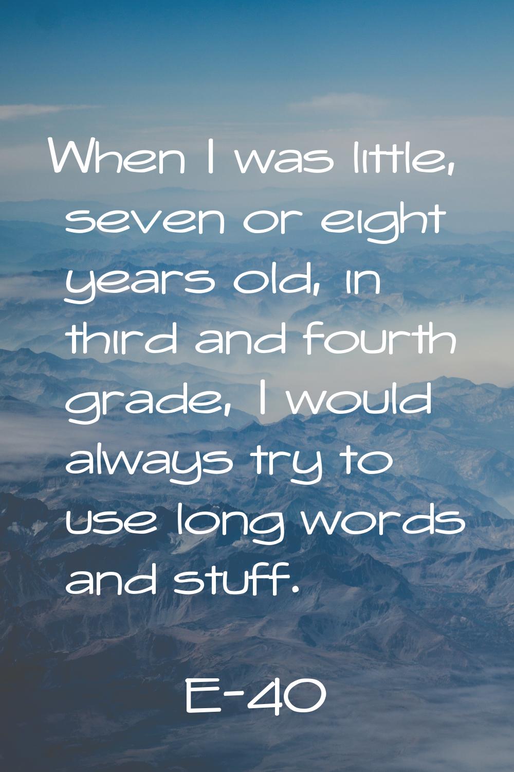 When I was little, seven or eight years old, in third and fourth grade, I would always try to use l