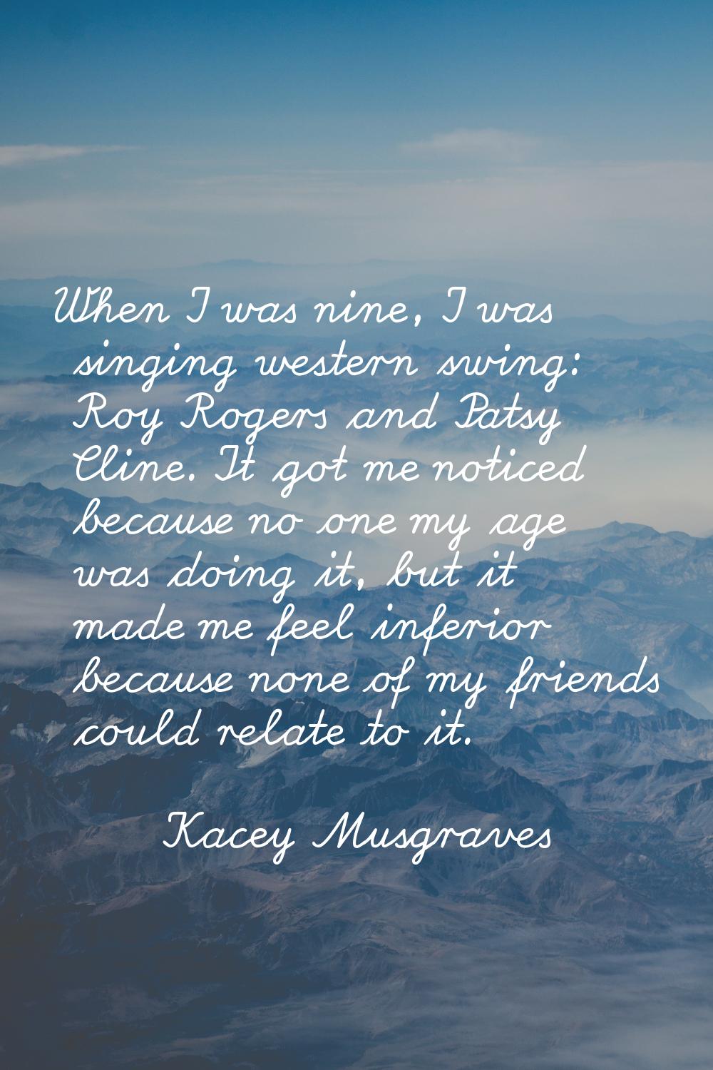 When I was nine, I was singing western swing: Roy Rogers and Patsy Cline. It got me noticed because