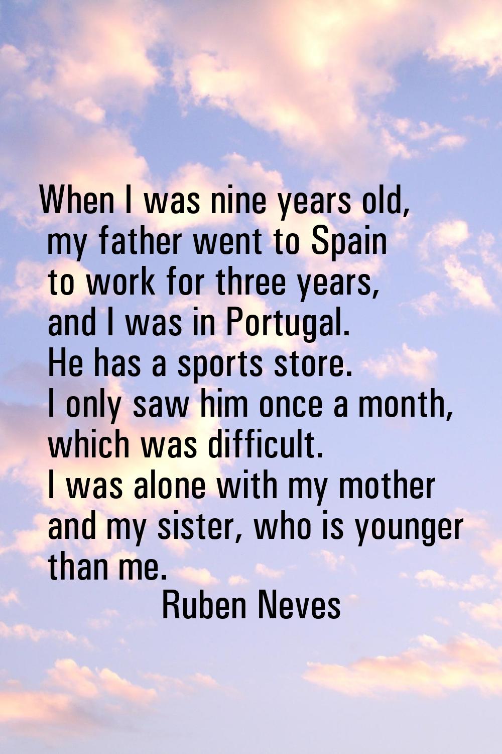 When I was nine years old, my father went to Spain to work for three years, and I was in Portugal. 