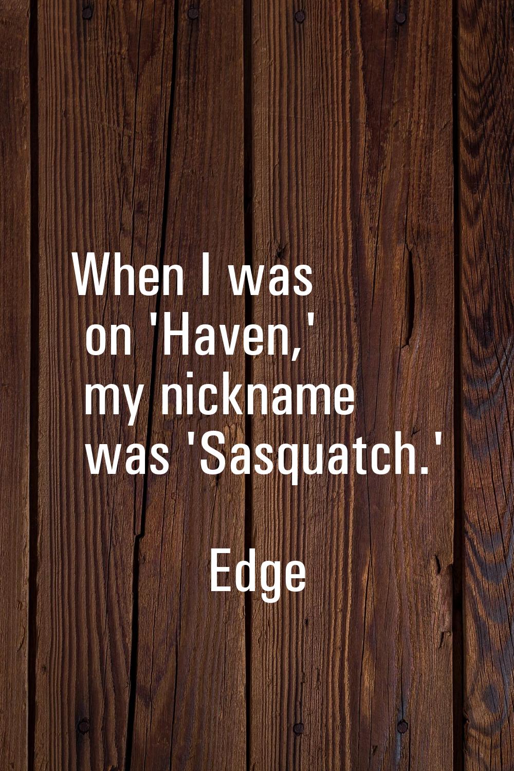 When I was on 'Haven,' my nickname was 'Sasquatch.'