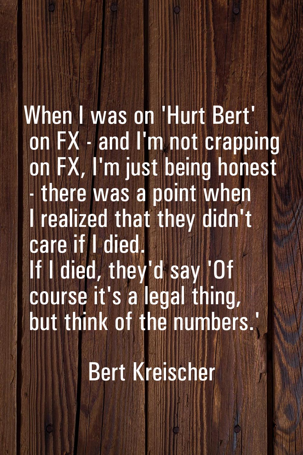When I was on 'Hurt Bert' on FX - and I'm not crapping on FX, I'm just being honest - there was a p
