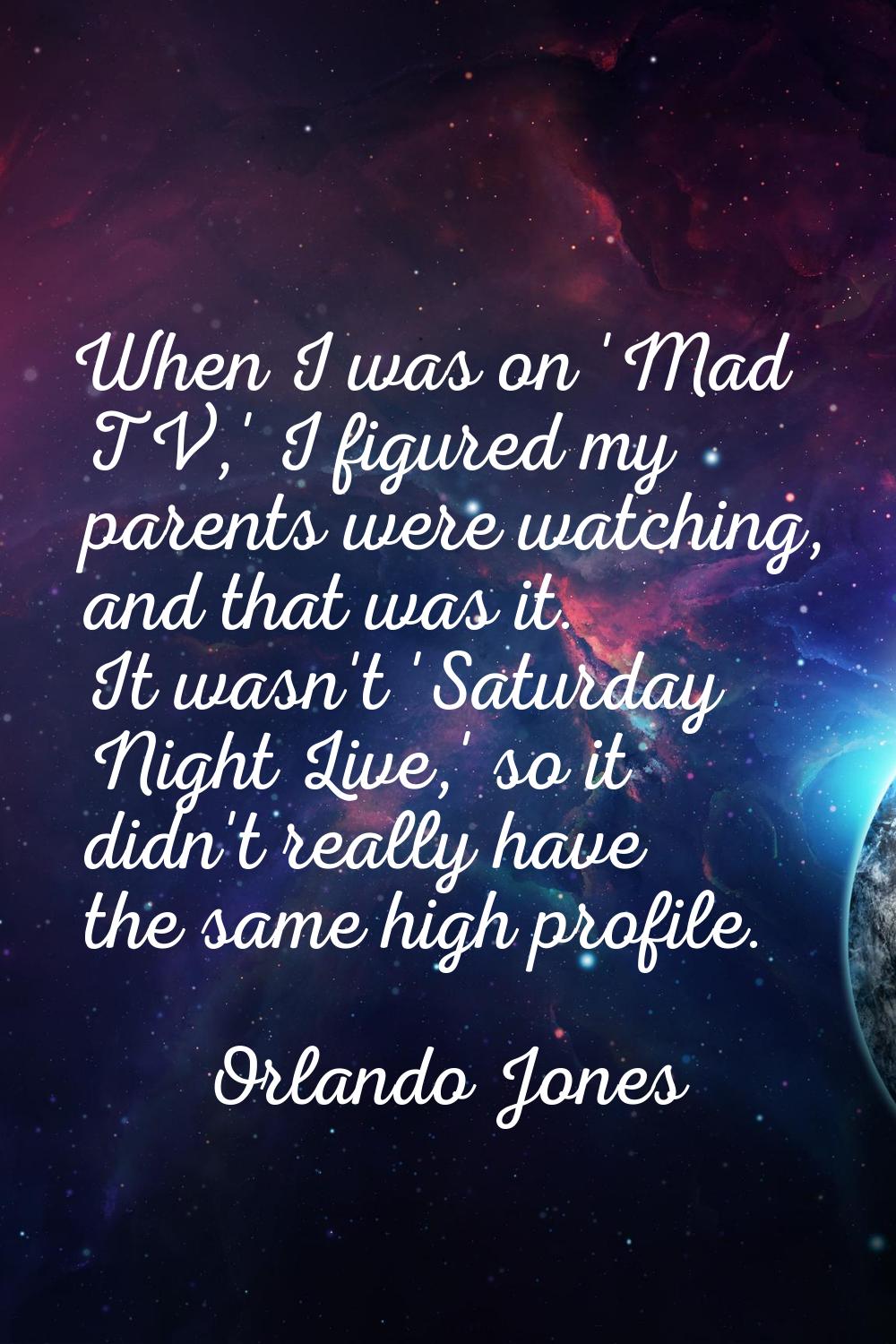 When I was on 'Mad TV,' I figured my parents were watching, and that was it. It wasn't 'Saturday Ni