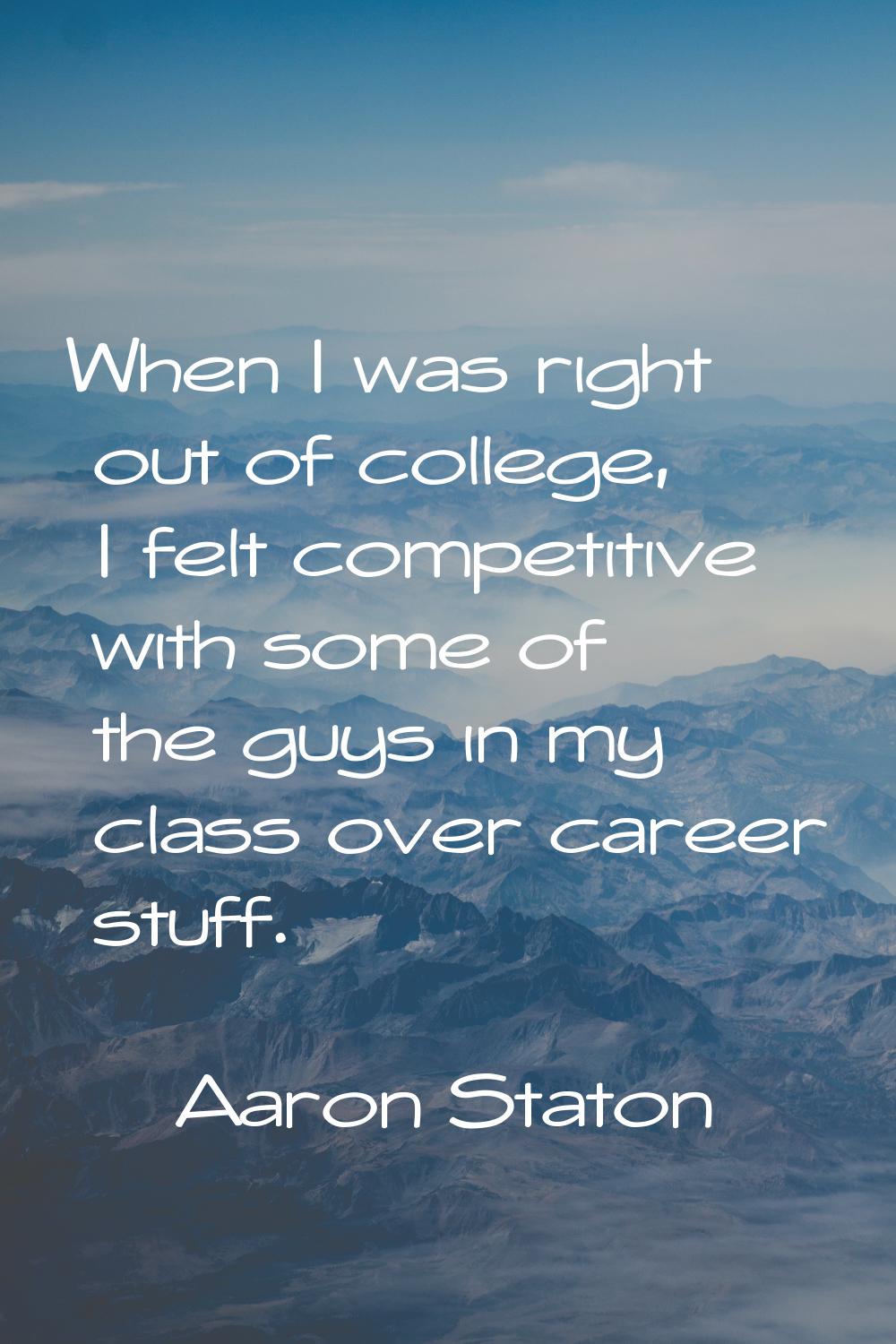 When I was right out of college, I felt competitive with some of the guys in my class over career s