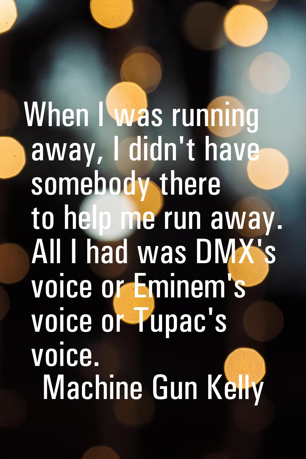 When I was running away, I didn't have somebody there to help me run away. All I had was DMX's voic