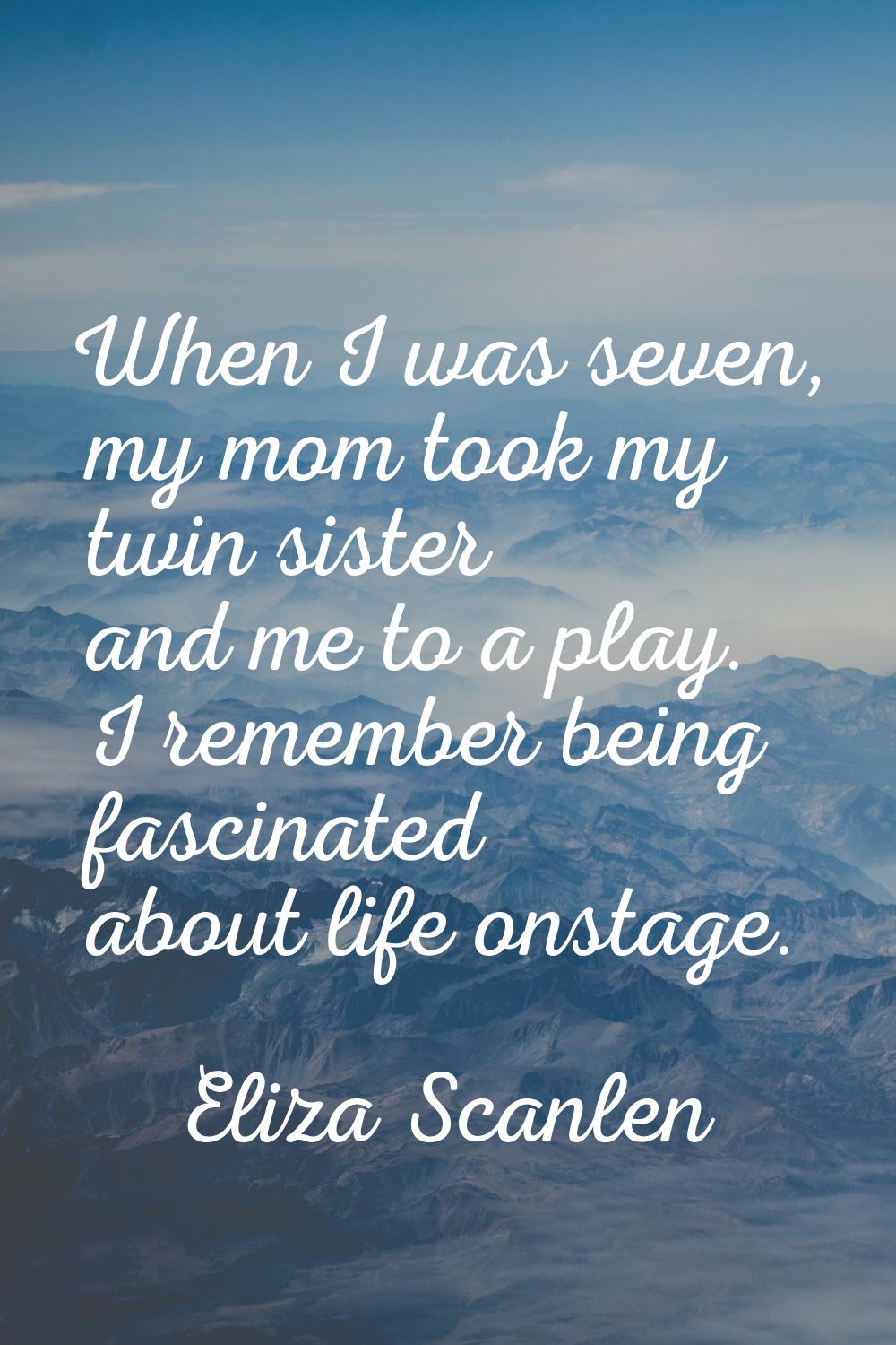 When I was seven, my mom took my twin sister and me to a play. I remember being fascinated about li