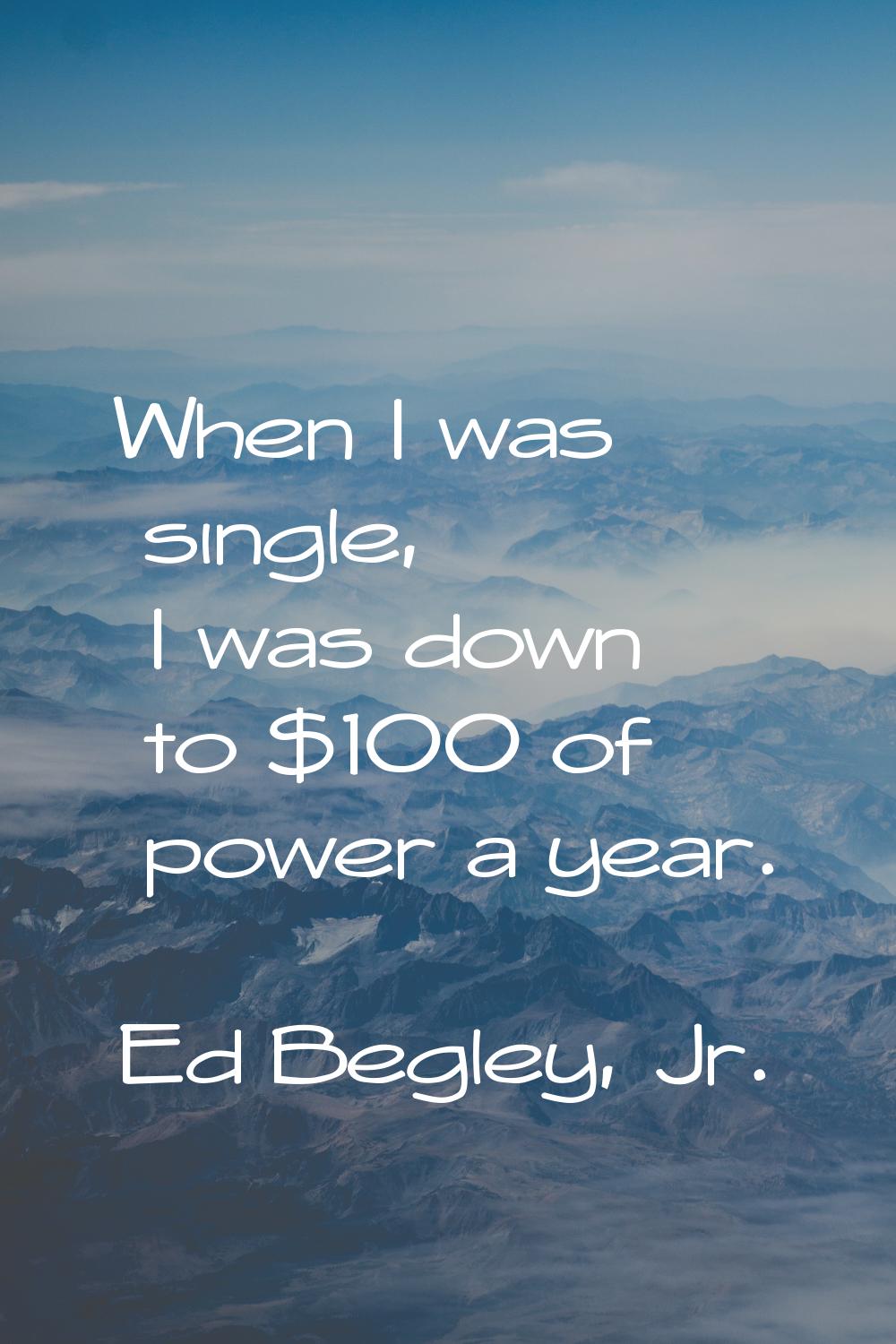 When I was single, I was down to $100 of power a year.