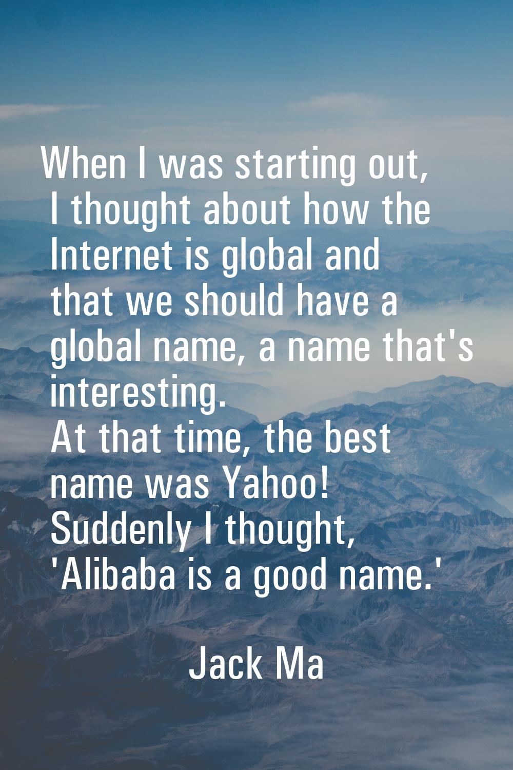 When I was starting out, I thought about how the Internet is global and that we should have a globa