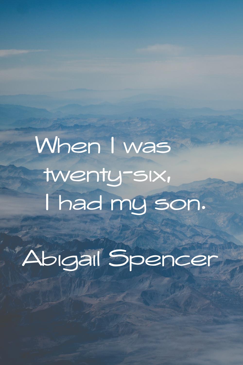 When I was twenty-six, I had my son.