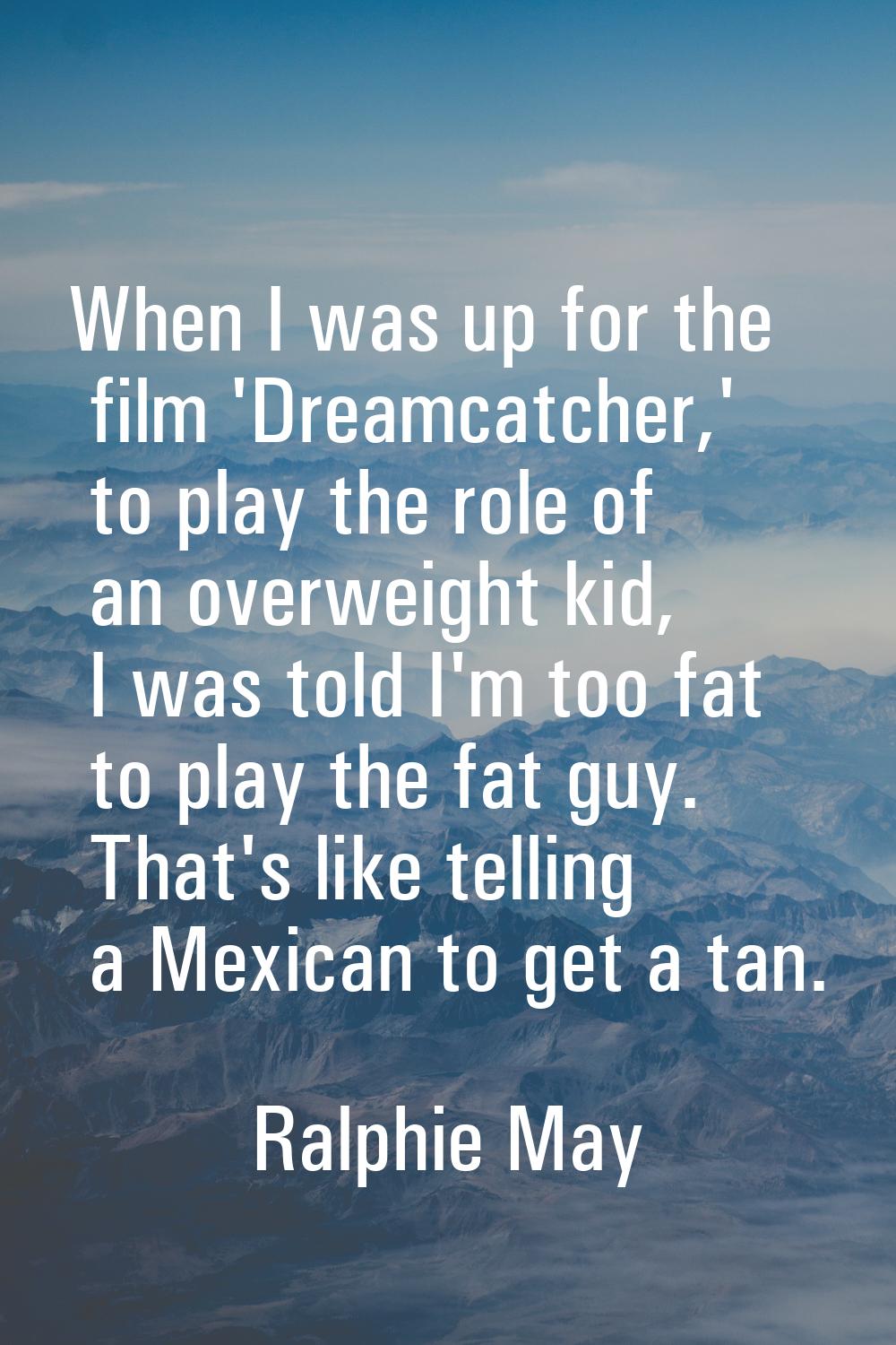 When I was up for the film 'Dreamcatcher,' to play the role of an overweight kid, I was told I'm to