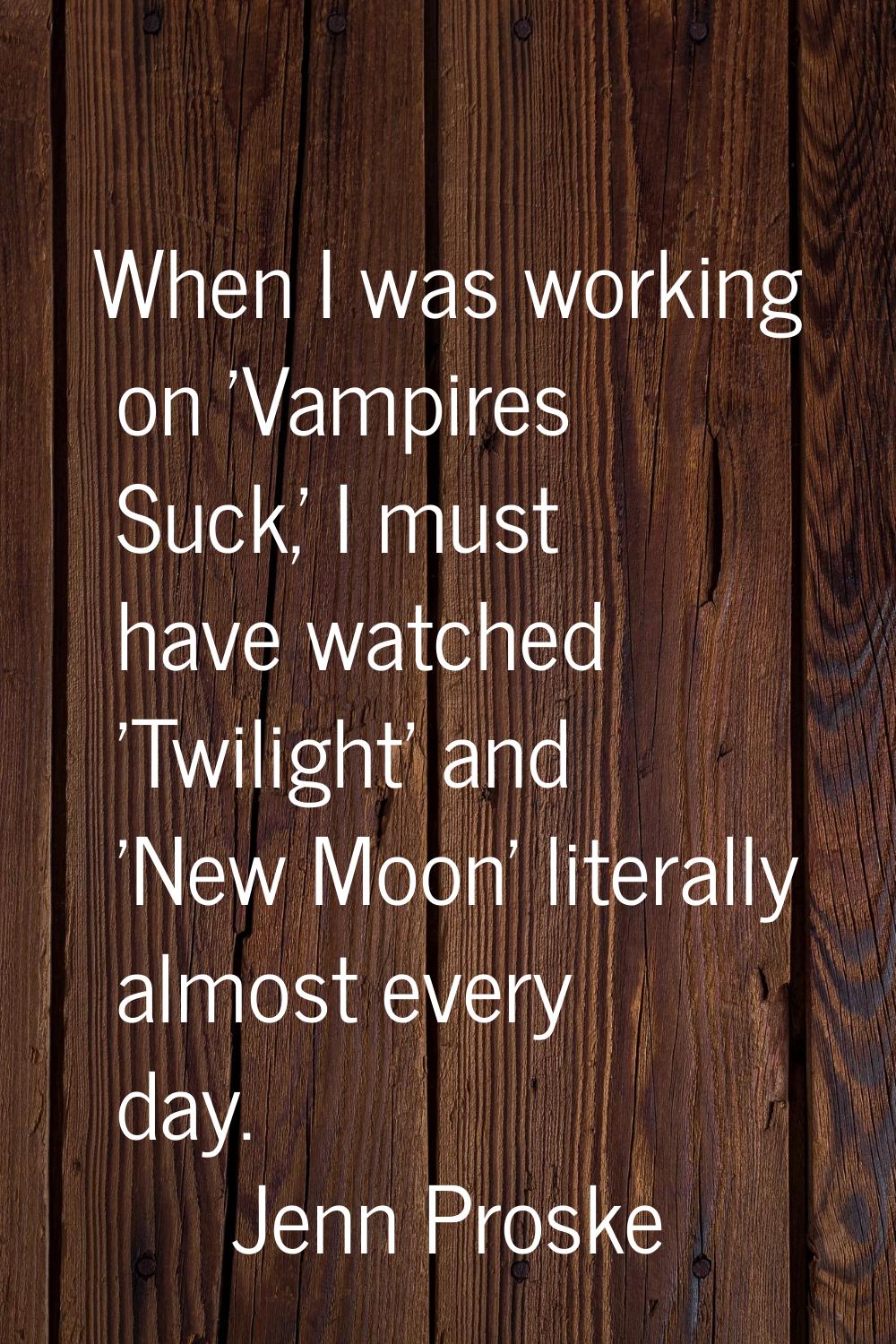 When I was working on 'Vampires Suck,' I must have watched 'Twilight' and 'New Moon' literally almo