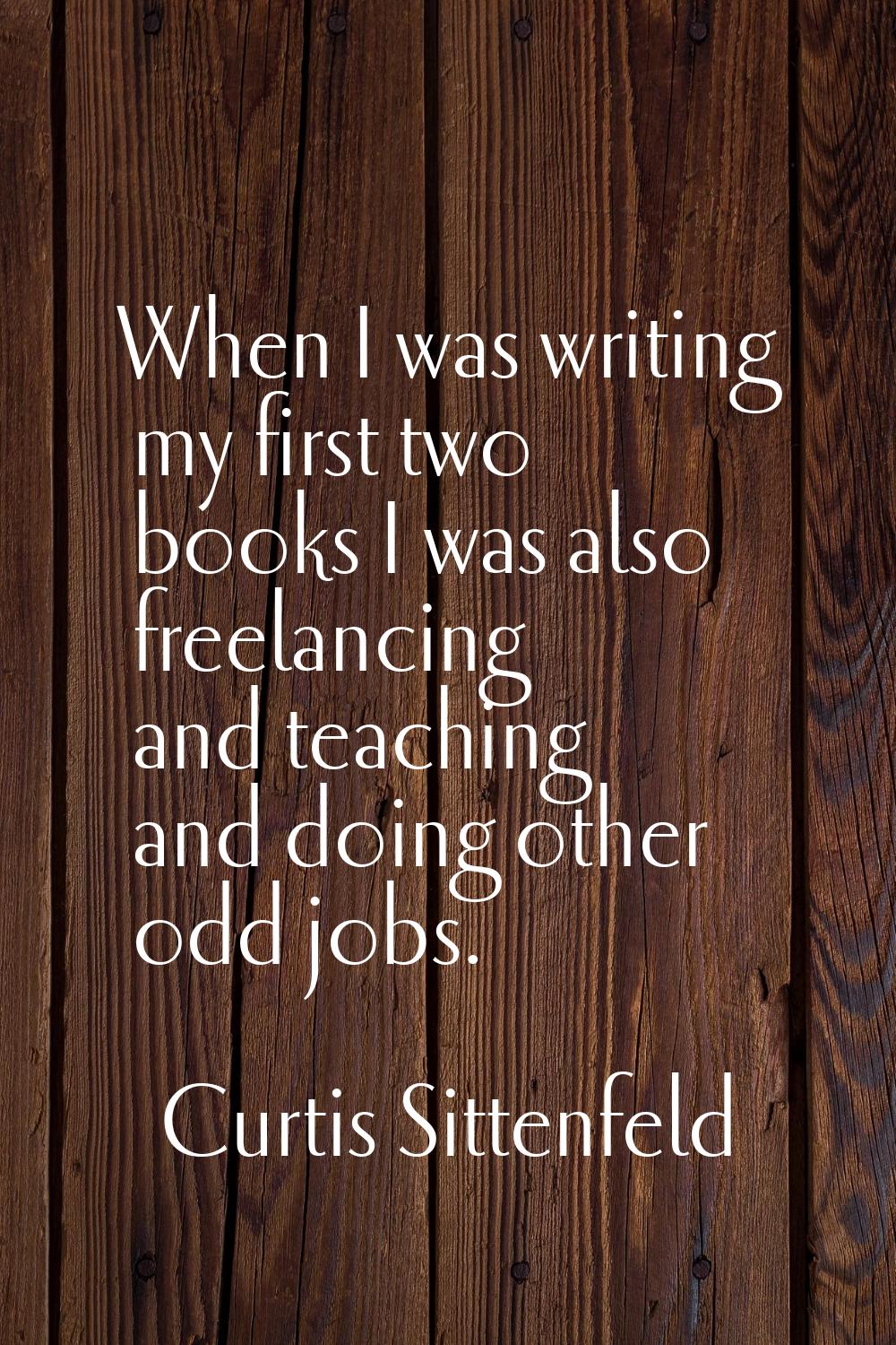 When I was writing my first two books I was also freelancing and teaching and doing other odd jobs.