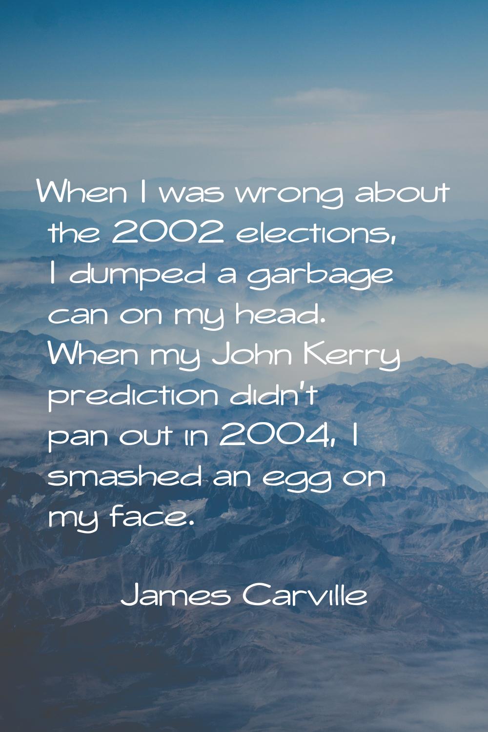 When I was wrong about the 2002 elections, I dumped a garbage can on my head. When my John Kerry pr