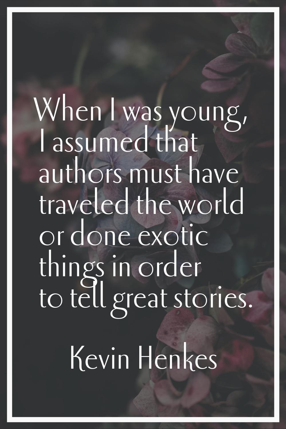 When I was young, I assumed that authors must have traveled the world or done exotic things in orde