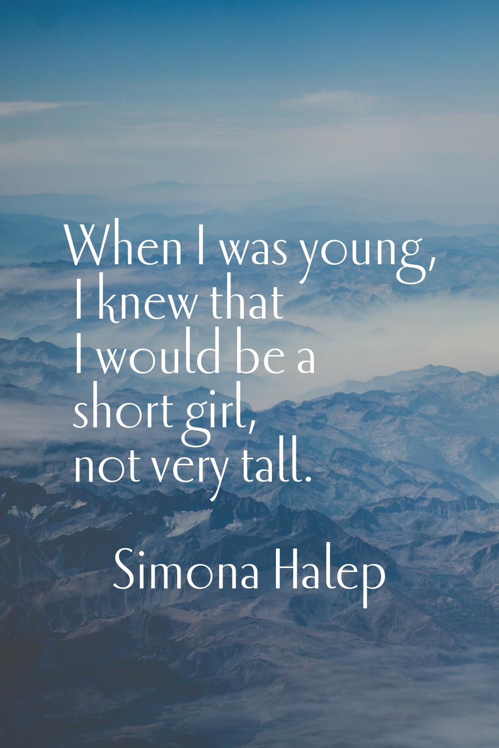 When I was young, I knew that I would be a short girl, not very tall.