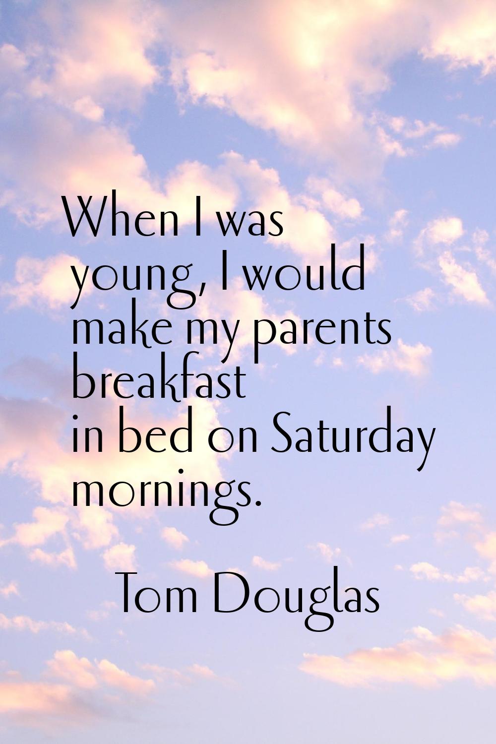 When I was young, I would make my parents breakfast in bed on Saturday mornings.