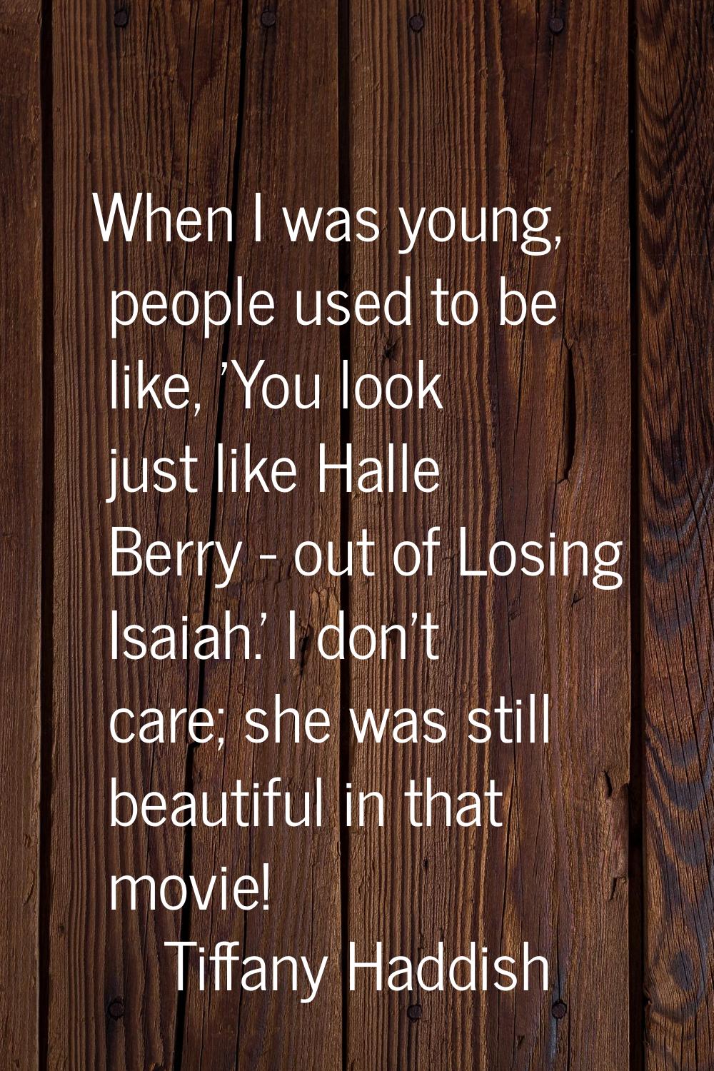 When I was young, people used to be like, 'You look just like Halle Berry - out of Losing Isaiah.' 