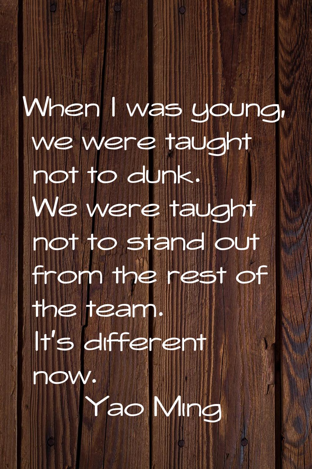 When I was young, we were taught not to dunk. We were taught not to stand out from the rest of the 