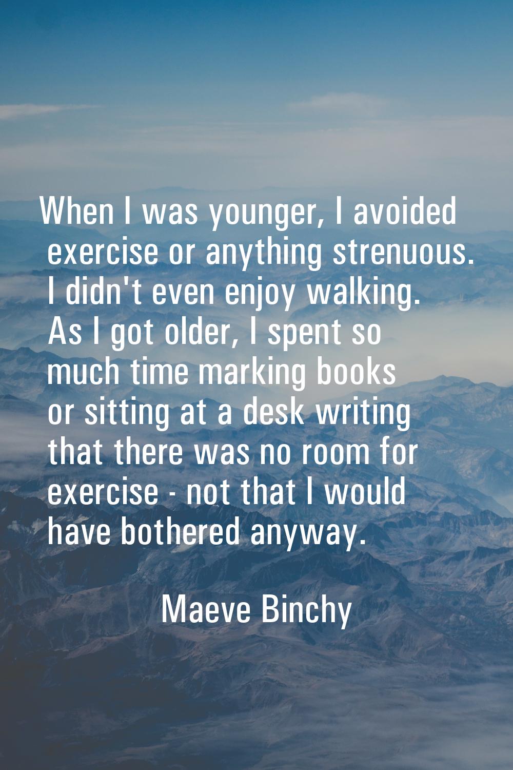 When I was younger, I avoided exercise or anything strenuous. I didn't even enjoy walking. As I got
