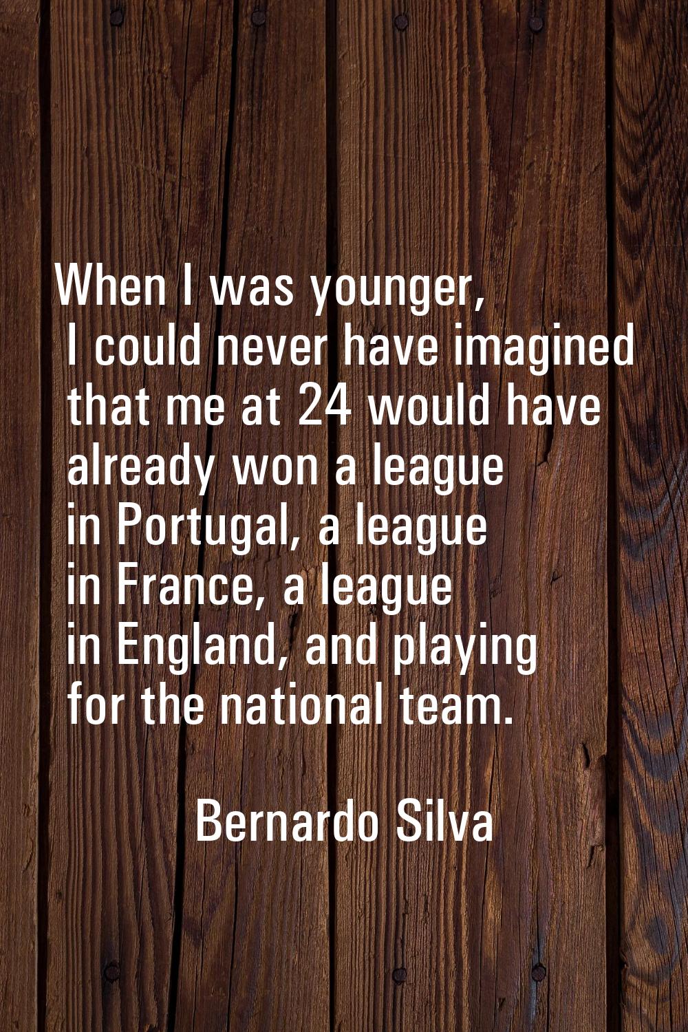 When I was younger, I could never have imagined that me at 24 would have already won a league in Po