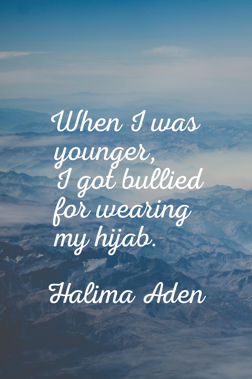 When I was younger, I got bullied for wearing my hijab.