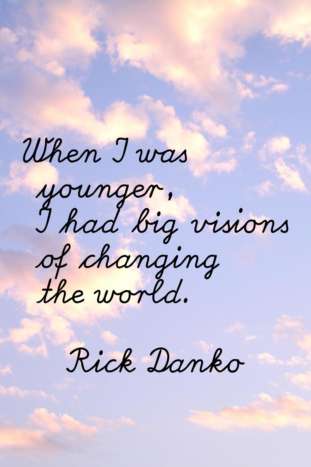When I was younger, I had big visions of changing the world.