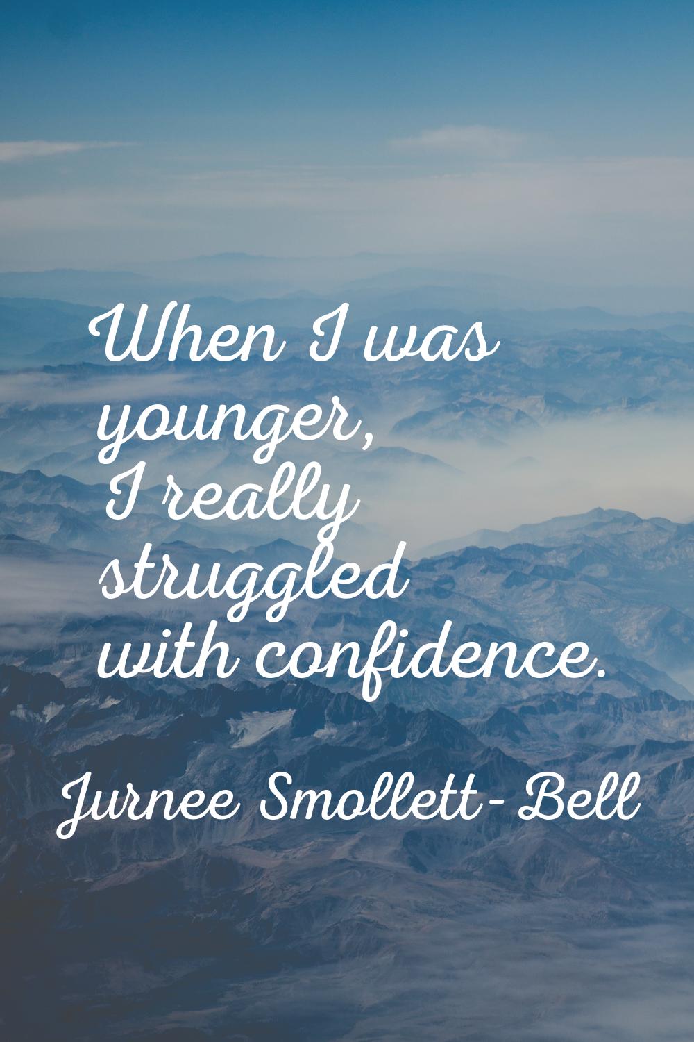 When I was younger, I really struggled with confidence.