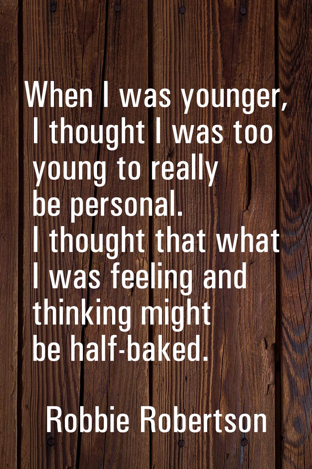 When I was younger, I thought I was too young to really be personal. I thought that what I was feel